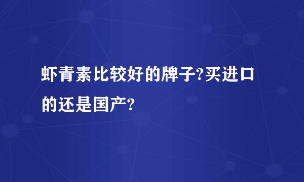 虾青素比较好的牌子?买进口的还是国产?