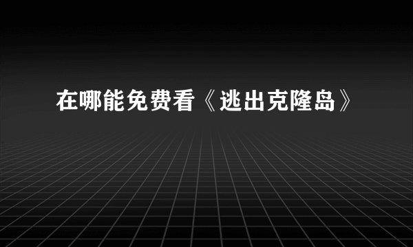 在哪能免费看《逃出克隆岛》