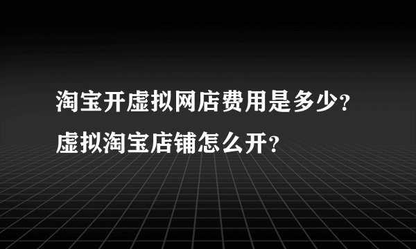 淘宝开虚拟网店费用是多少？虚拟淘宝店铺怎么开？