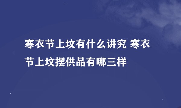 寒衣节上坟有什么讲究 寒衣节上坟摆供品有哪三样