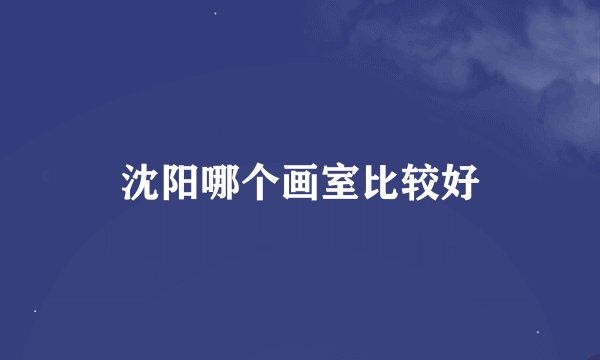 沈阳哪个画室比较好