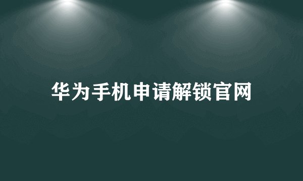 华为手机申请解锁官网