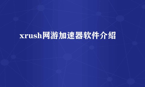 xrush网游加速器软件介绍