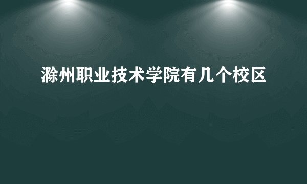 滁州职业技术学院有几个校区