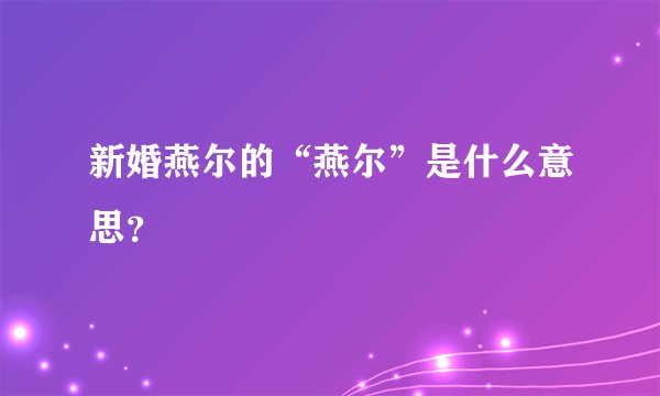 新婚燕尔的“燕尔”是什么意思？