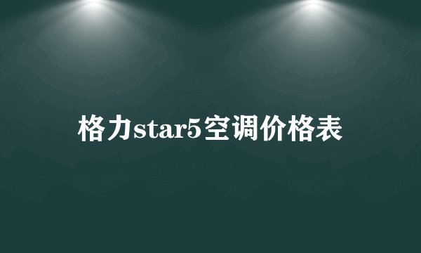 格力star5空调价格表