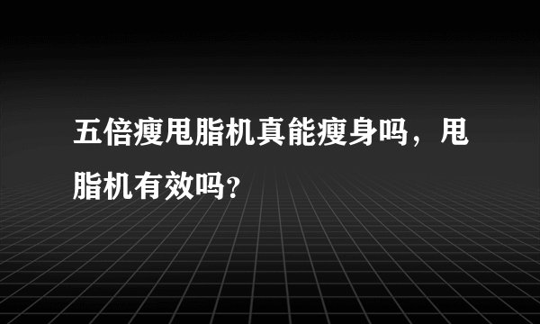 五倍瘦甩脂机真能瘦身吗，甩脂机有效吗？