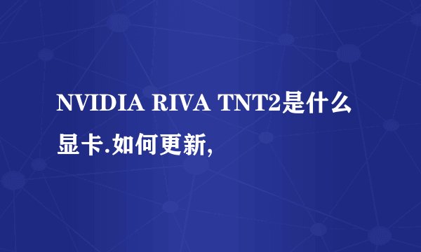 NVIDIA RIVA TNT2是什么显卡.如何更新,