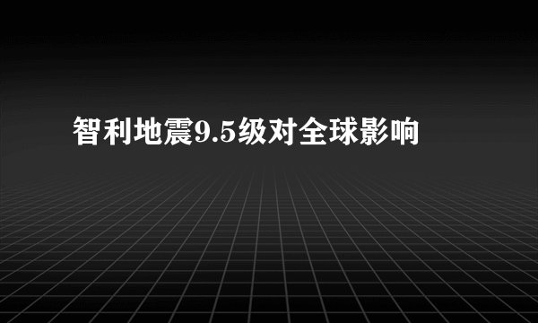 智利地震9.5级对全球影响