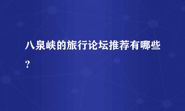 八泉峡的旅行论坛推荐有哪些？