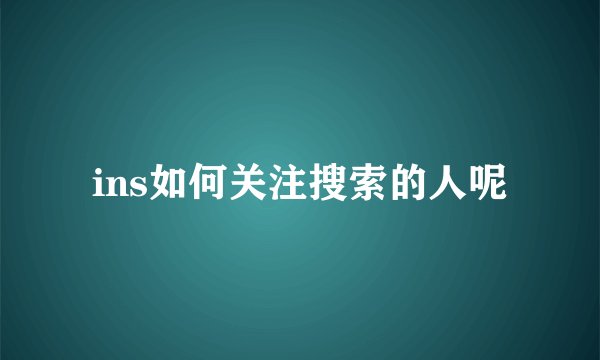 ins如何关注搜索的人呢