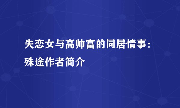 失恋女与高帅富的同居情事：殊途作者简介