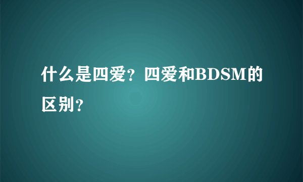 什么是四爱？四爱和BDSM的区别？
