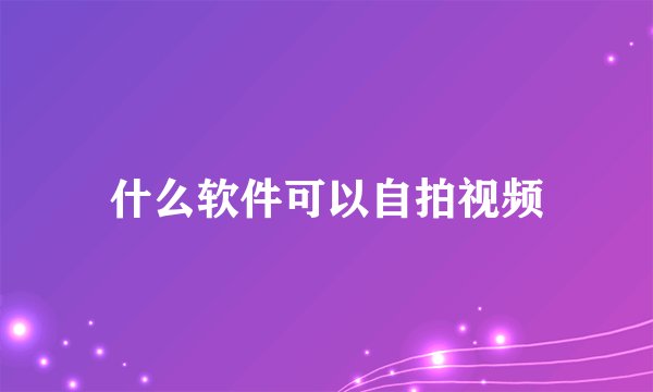 什么软件可以自拍视频