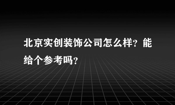 北京实创装饰公司怎么样？能给个参考吗？