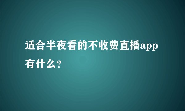 适合半夜看的不收费直播app有什么？