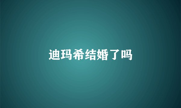 迪玛希结婚了吗