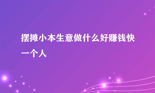 摆摊小本生意做什么好赚钱快一个人