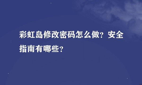 彩虹岛修改密码怎么做？安全指南有哪些？