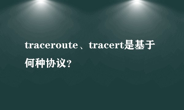 traceroute、tracert是基于何种协议？