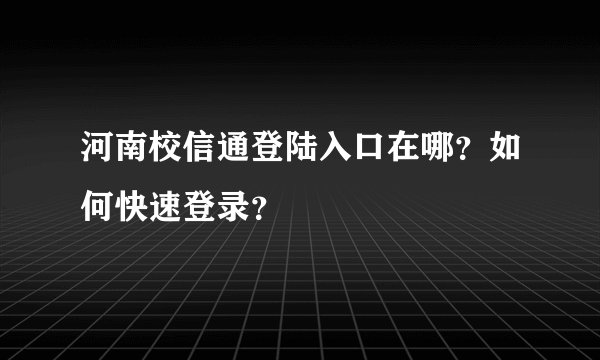 河南校信通登陆入口在哪？如何快速登录？