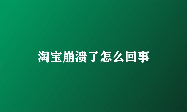 淘宝崩溃了怎么回事