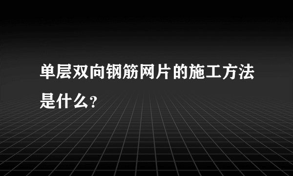 单层双向钢筋网片的施工方法是什么？
