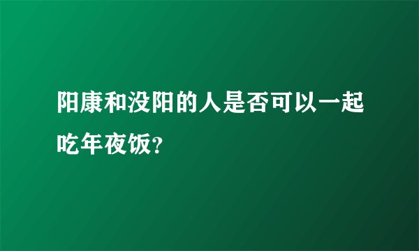 阳康和没阳的人是否可以一起吃年夜饭？