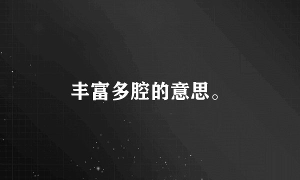 丰富多腔的意思。