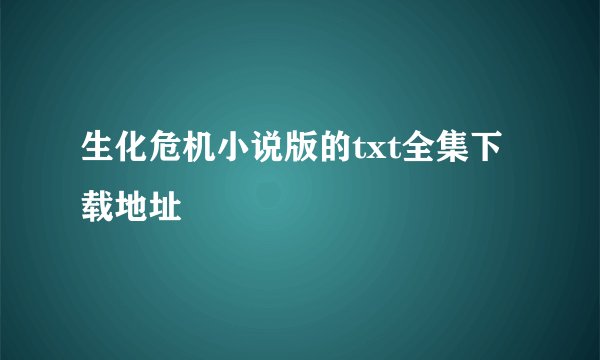 生化危机小说版的txt全集下载地址