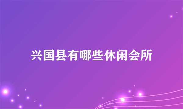 兴国县有哪些休闲会所