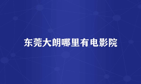 东莞大朗哪里有电影院