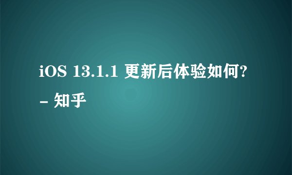 iOS 13.1.1 更新后体验如何? - 知乎