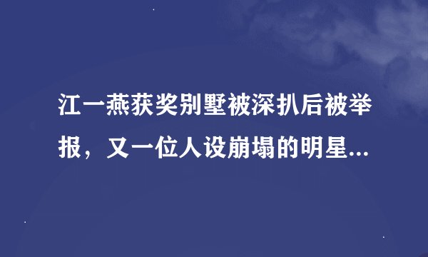 江一燕获奖别墅被深扒后被举报，又一位人设崩塌的明星？CAD？