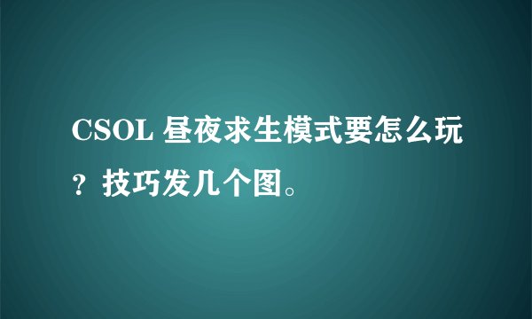 CSOL 昼夜求生模式要怎么玩？技巧发几个图。
