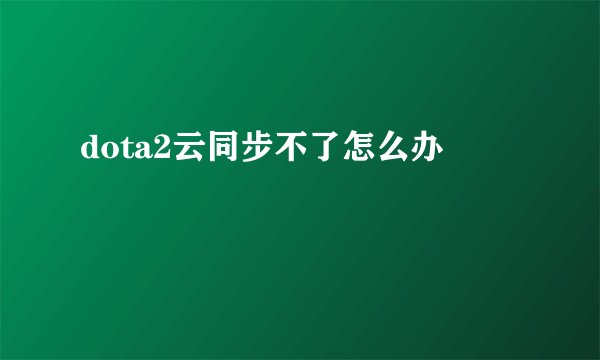 dota2云同步不了怎么办