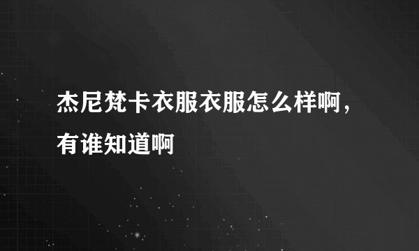 杰尼梵卡衣服衣服怎么样啊，有谁知道啊