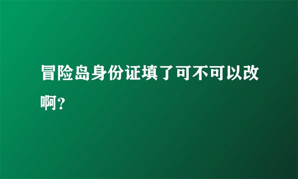 冒险岛身份证填了可不可以改啊？