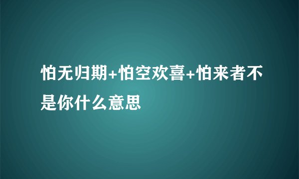 怕无归期+怕空欢喜+怕来者不是你什么意思