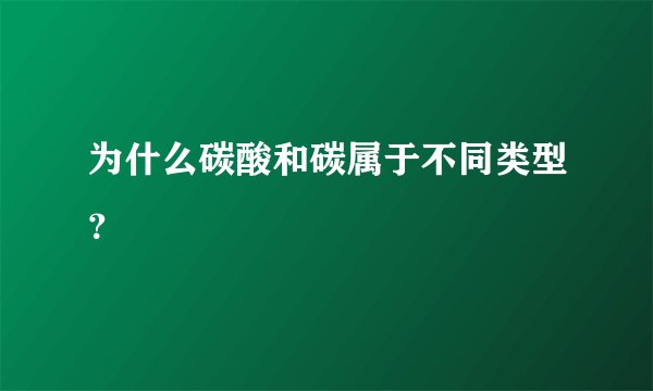 为什么碳酸和碳属于不同类型？