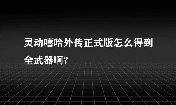 灵动嘻哈外传正式版怎么得到全武器啊?