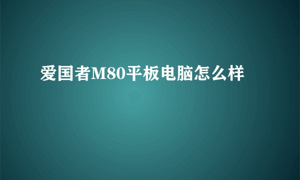爱国者M80平板电脑怎么样