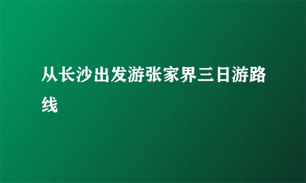 从长沙出发游张家界三日游路线