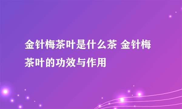金针梅茶叶是什么茶 金针梅茶叶的功效与作用