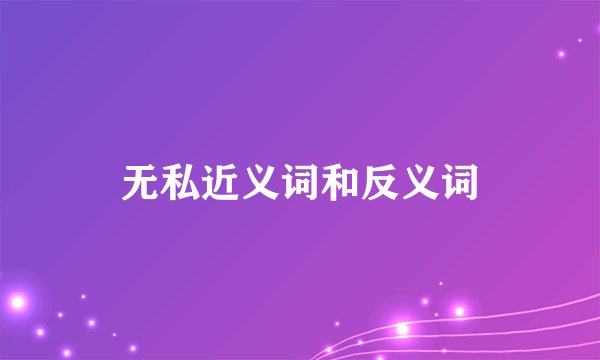 无私近义词和反义词