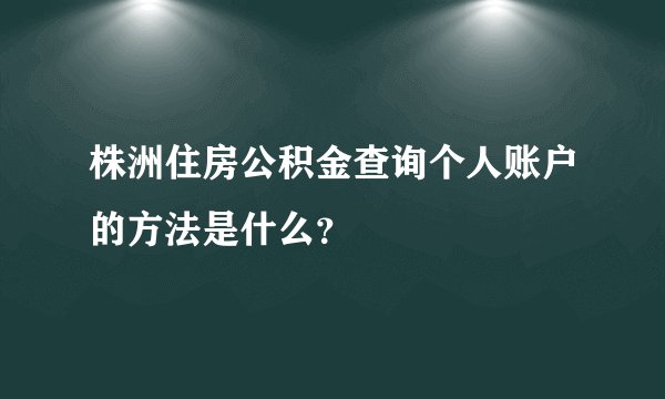 株洲住房公积金查询个人账户的方法是什么？
