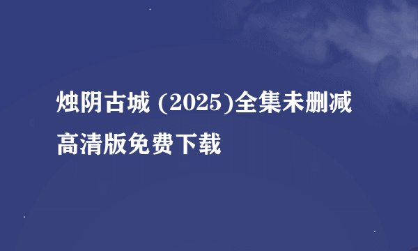 烛阴古城 (2025)全集未删减高清版免费下载