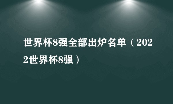 世界杯8强全部出炉名单(2022世界杯8强)