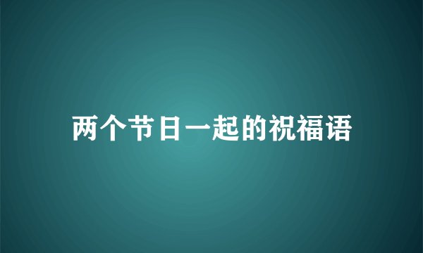 两个节日一起的祝福语