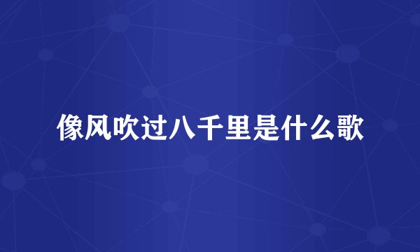 像风吹过八千里是什么歌